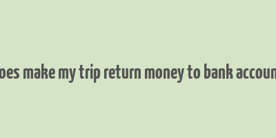 does make my trip return money to bank account