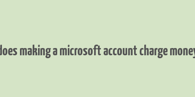 does making a microsoft account charge money