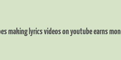 does making lyrics videos on youtube earns money