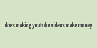 does making youtube videos make money