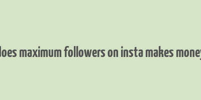 does maximum followers on insta makes money