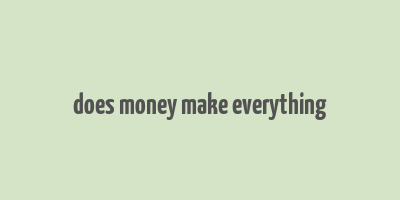 does money make everything