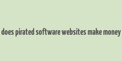 does pirated software websites make money