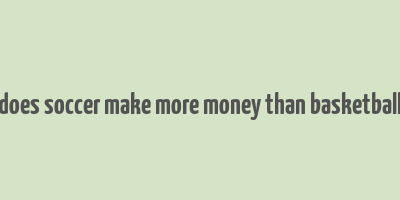 does soccer make more money than basketball