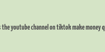 does the youtube channel on tiktok make money quora