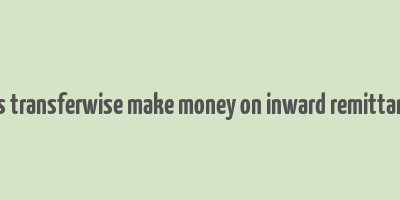 does transferwise make money on inward remittances