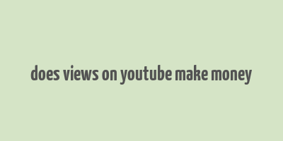 does views on youtube make money