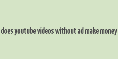 does youtube videos without ad make money