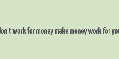 don t work for money make money work for you