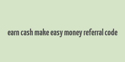 earn cash make easy money referral code