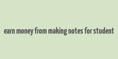 earn money from making notes for student