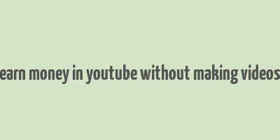 earn money in youtube without making videos