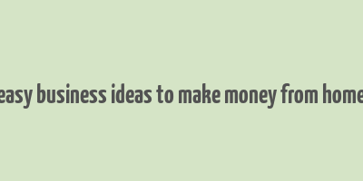 easy business ideas to make money from home