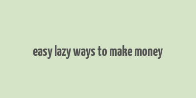 easy lazy ways to make money