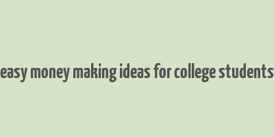 easy money making ideas for college students