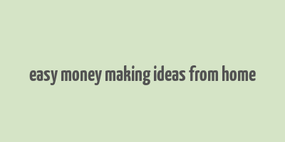 easy money making ideas from home