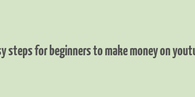 easy steps for beginners to make money on youtube