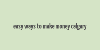 easy ways to make money calgary