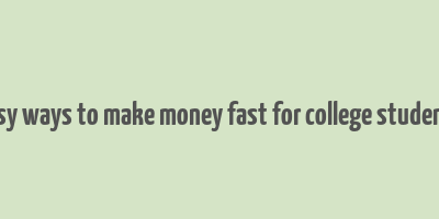 easy ways to make money fast for college students