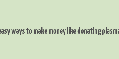 easy ways to make money like donating plasma