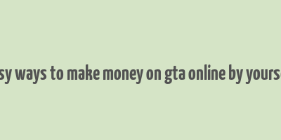 easy ways to make money on gta online by yourself