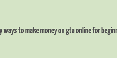 easy ways to make money on gta online for beginners