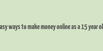 easy ways to make money online as a 15 year old