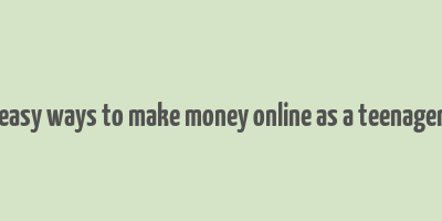 easy ways to make money online as a teenager