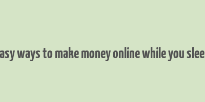 easy ways to make money online while you sleep