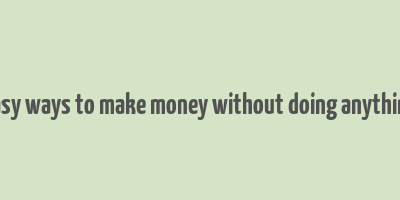 easy ways to make money without doing anything