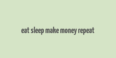 eat sleep make money repeat