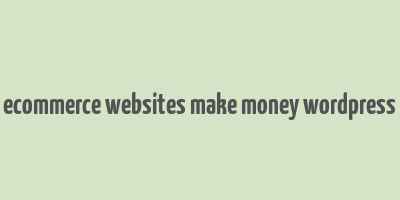 ecommerce websites make money wordpress