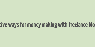 effective ways for money making with freelance blogging