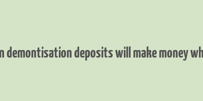 essay on demontisation deposits will make money white wiki