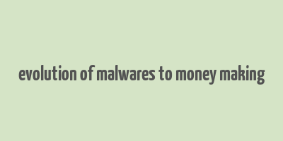 evolution of malwares to money making