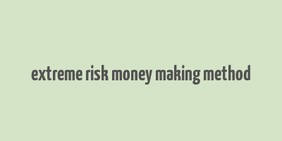 extreme risk money making method