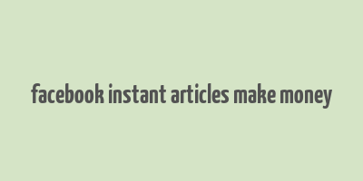 facebook instant articles make money