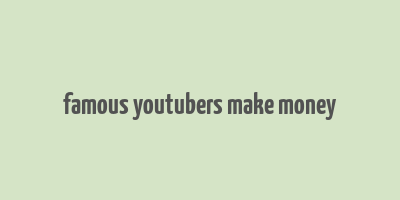 famous youtubers make money