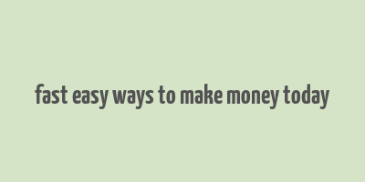 fast easy ways to make money today