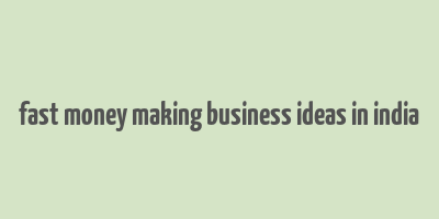 fast money making business ideas in india