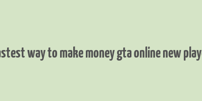 fastest way to make money gta online new player