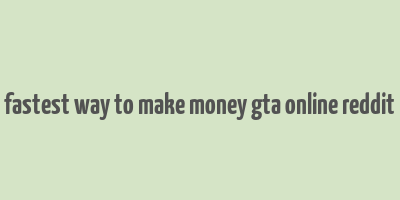 fastest way to make money gta online reddit