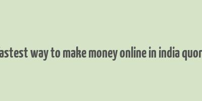 fastest way to make money online in india quora