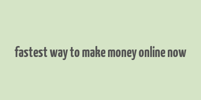 fastest way to make money online now