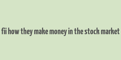 fii how they make money in the stock market