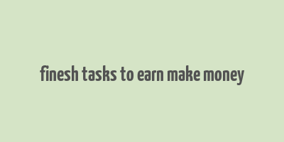 finesh tasks to earn make money