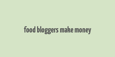 food bloggers make money