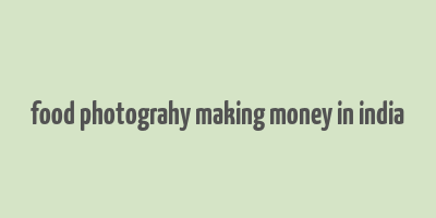 food photograhy making money in india