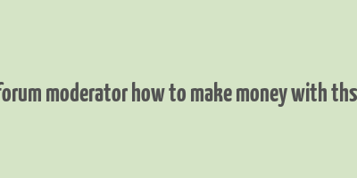 forum moderator how to make money with thsi