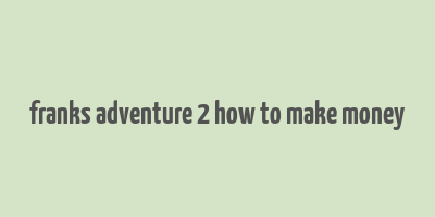 franks adventure 2 how to make money